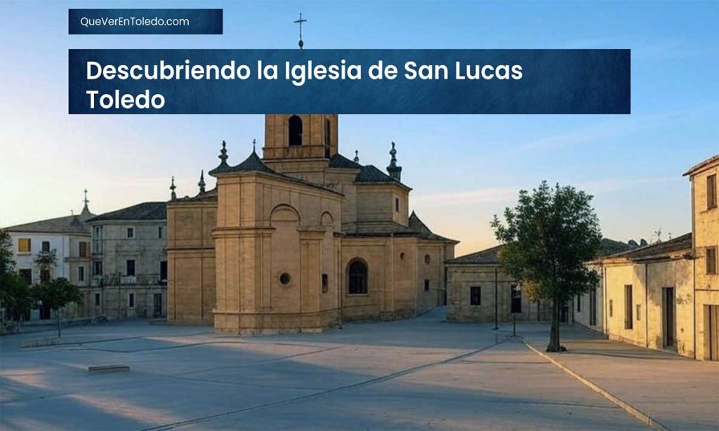 Descubriendo la Iglesia de San Lucas Toledo